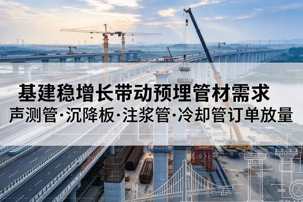 白云基建稳增长带动预埋监测管材需求，声测管、沉降板、注浆管订单持续放量