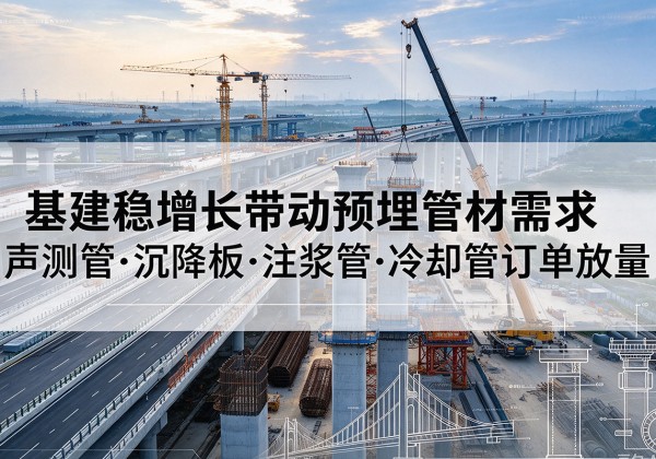 白云基建稳增长带动预埋监测管材需求，声测管、沉降板、注浆管订单持续放量