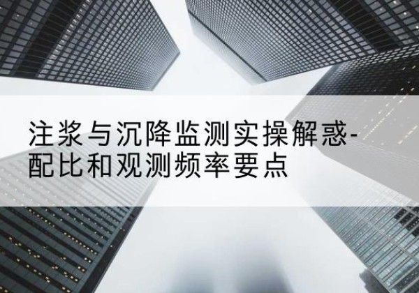 白云水泥浆配比不当会不会造成注浆管堵管？-注浆与沉降监测实操解惑-配比和观测频率要点